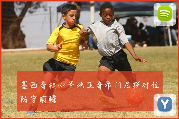 墨西哥核心圣地亚哥希门尼斯对位防守前瞻