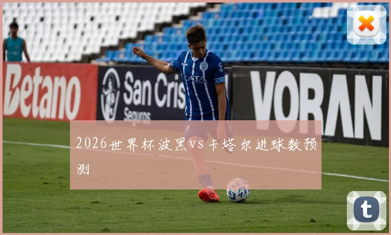 2026世界杯波黑vs卡塔尔进球数预测