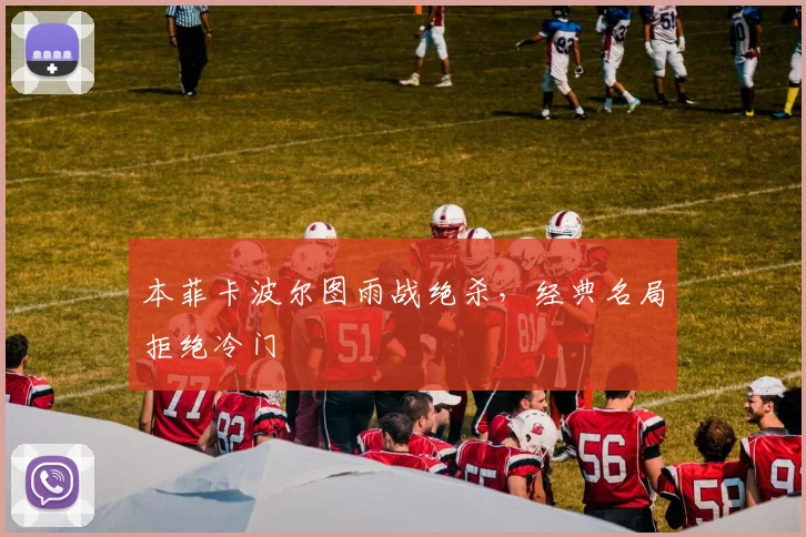 本菲卡波尔图雨战绝杀,经典名局拒绝冷门