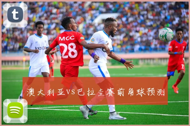 澳大利亚vs巴拉圭赛前角球预测