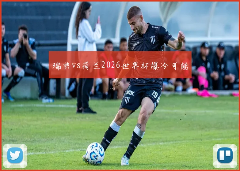 瑞典vs荷兰2026世界杯爆冷可能