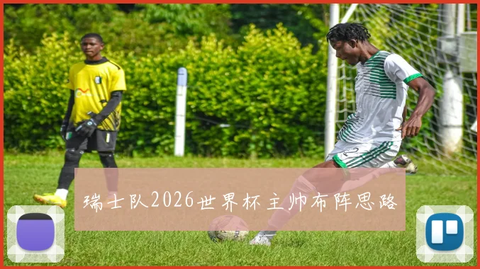 瑞士队2026世界杯主帅布阵思路