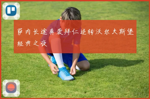 萨内长途奔袭拜仁逆转沃尔夫斯堡经典之夜