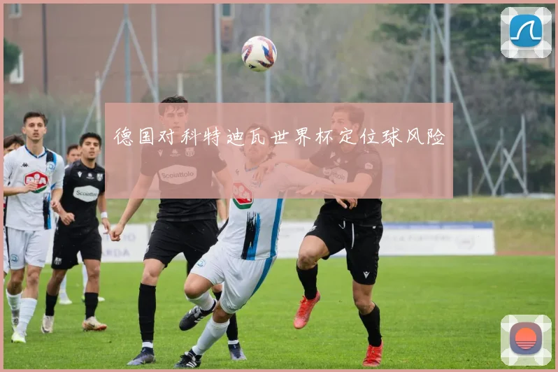 德国对科特迪瓦世界杯定位球风险