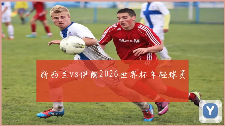新西兰vs伊朗2026世界杯年轻球员