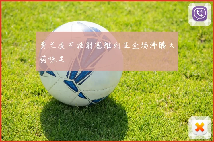 费兰凌空抽射塞维利亚全场沸腾火药味足