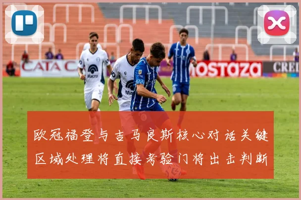 欧冠福登与吉马良斯核心对话关键区域处理将直接考验门将出击判断