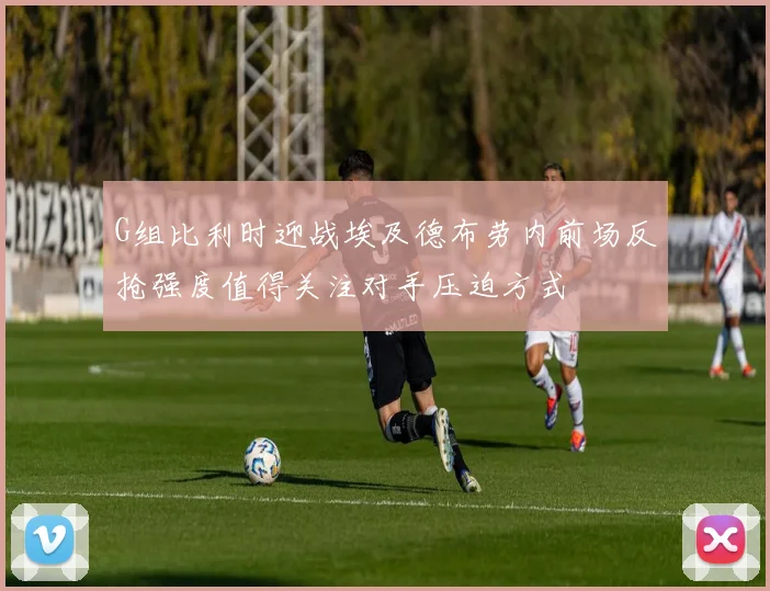 G组比利时迎战埃及德布劳内前场反抢强度值得关注对手压迫方式