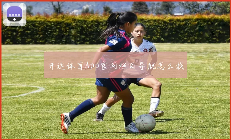 开运体育App官网栏目导航怎么找