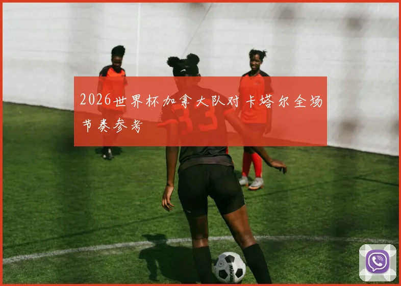 2026世界杯加拿大队对卡塔尔全场节奏参考