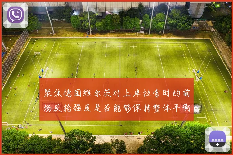 聚焦德国维尔茨对上库拉索时的前场反抢强度是否能够保持整体平衡