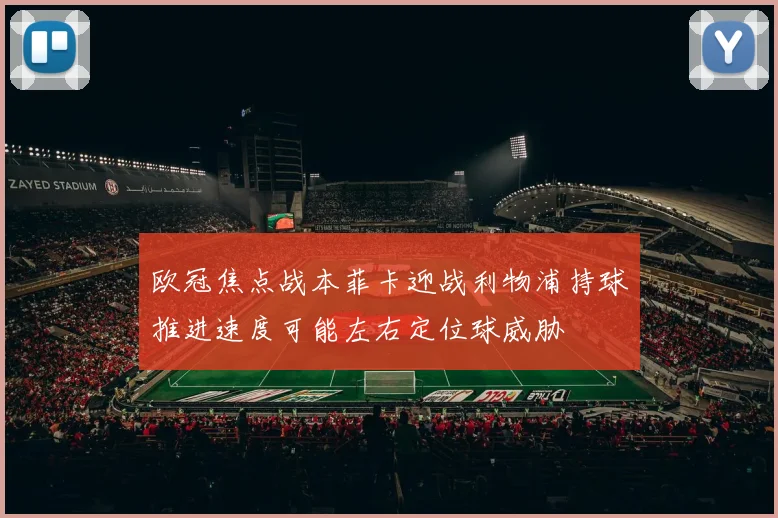 欧冠焦点战本菲卡迎战利物浦持球推进速度可能左右定位球威胁