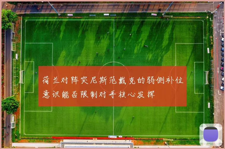 荷兰对阵突尼斯范戴克的弱侧补位意识能否限制对手核心发挥