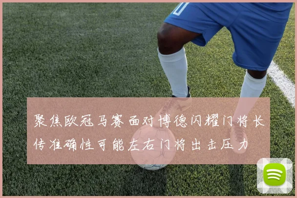 聚焦欧冠马赛面对博德闪耀门将长传准确性可能左右门将出击压力