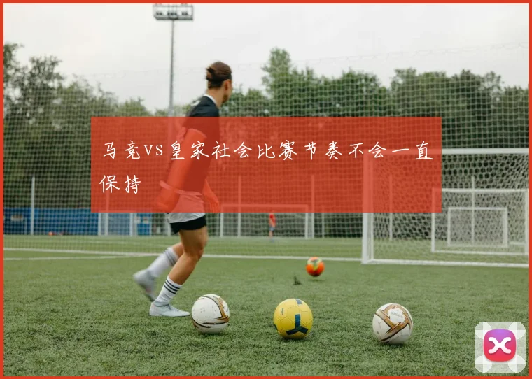 马竞vs皇家社会比赛节奏不会一直保持