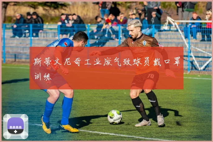 斯蒂文尼奇工业废气致球员戴口罩训练