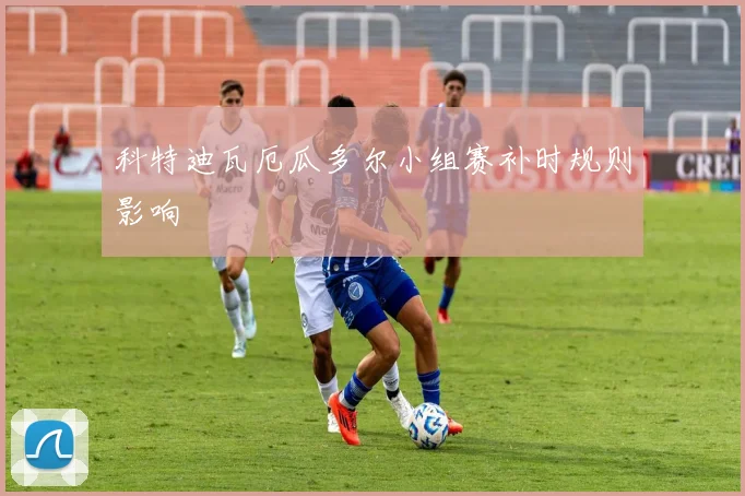 科特迪瓦厄瓜多尔小组赛补时规则影响