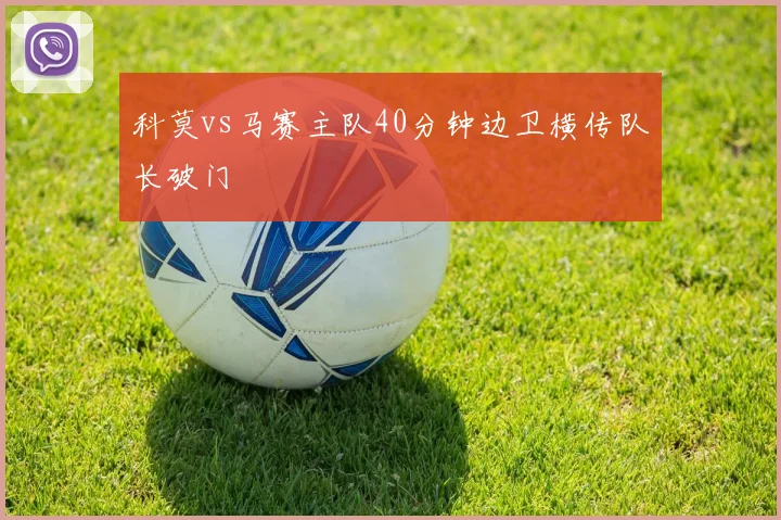 科莫vs马赛主队40分钟边卫横传队长破门