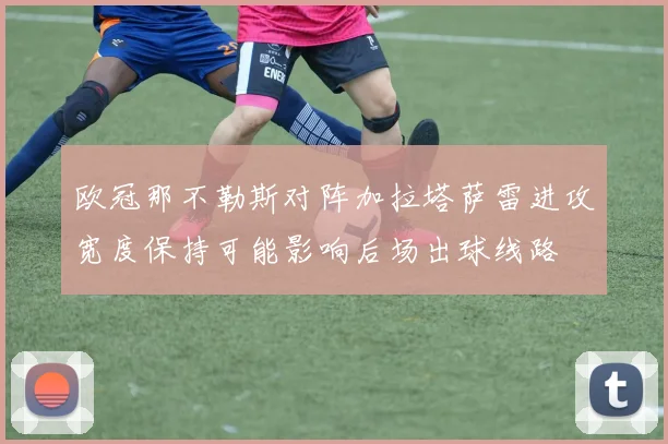 欧冠那不勒斯对阵加拉塔萨雷进攻宽度保持可能影响后场出球线路