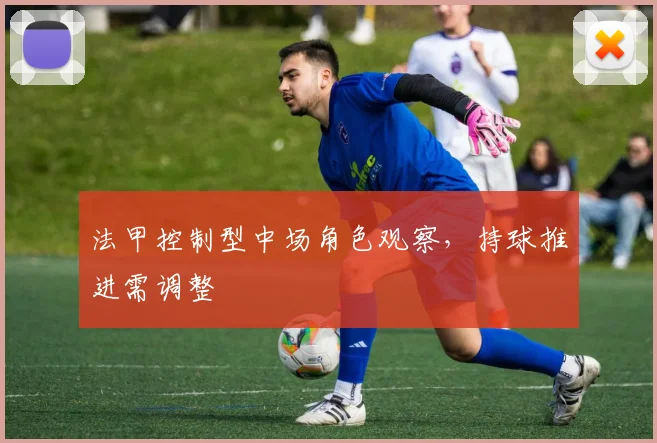 法甲控制型中场角色观察，持球推进需调整
