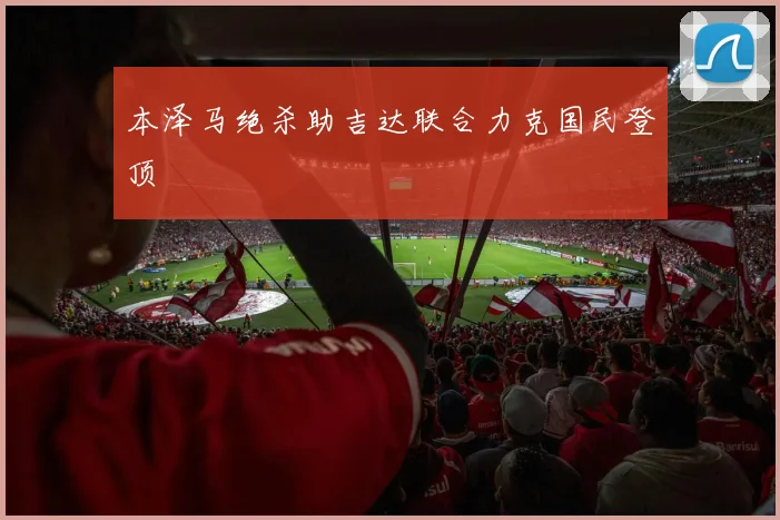 本泽马绝杀助吉达联合力克国民登顶
