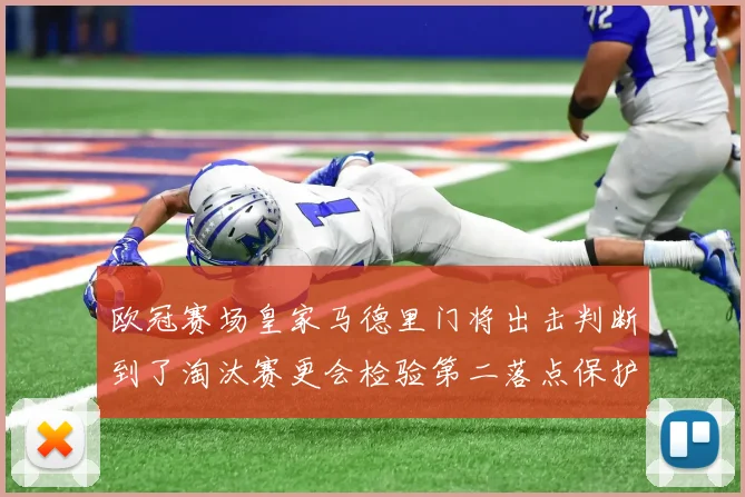 欧冠赛场皇家马德里门将出击判断到了淘汰赛更会检验第二落点保护