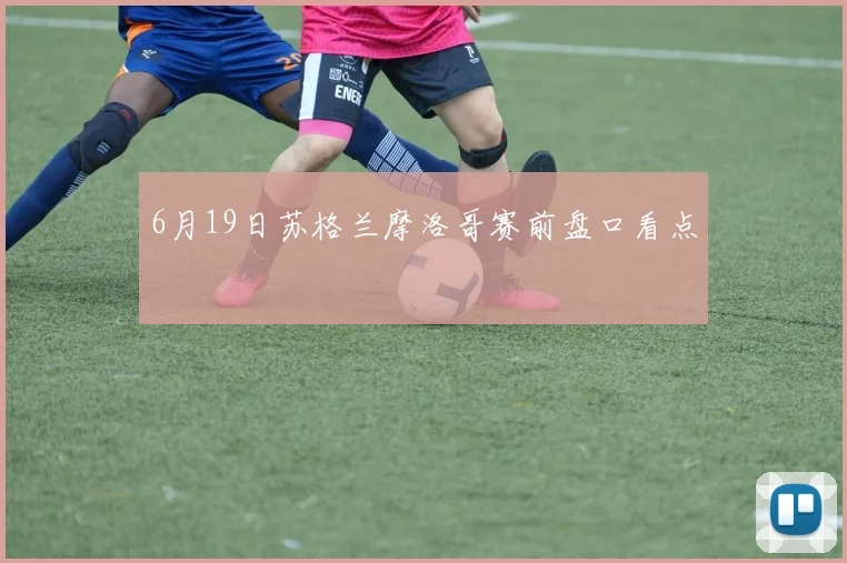 6月19日苏格兰摩洛哥赛前盘口看点