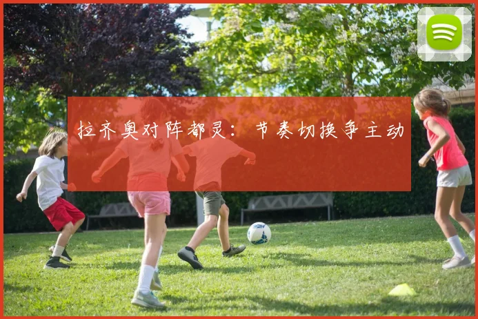 拉齐奥对阵都灵：节奏切换争主动