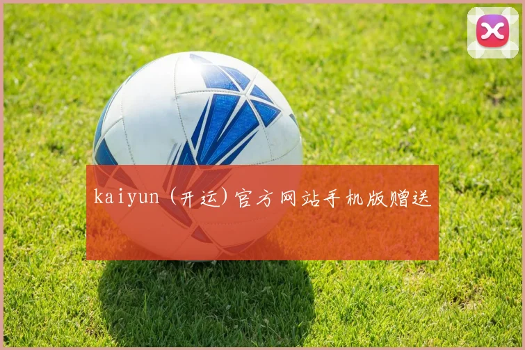 kaiyun (开运)官方网站手机版赠送
