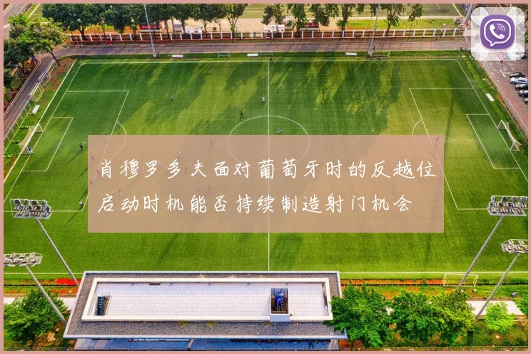 肖穆罗多夫面对葡萄牙时的反越位启动时机能否持续制造射门机会