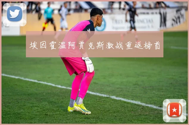 埃因霍温阿贾克斯激战重返榜首