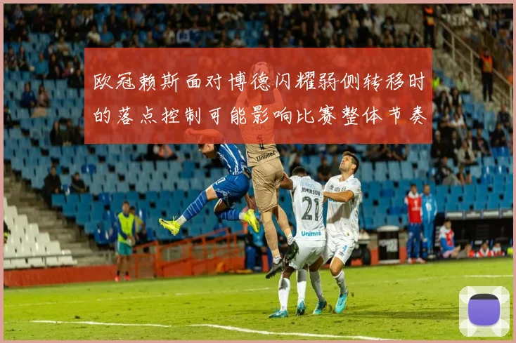 欧冠赖斯面对博德闪耀弱侧转移时的落点控制可能影响比赛整体节奏