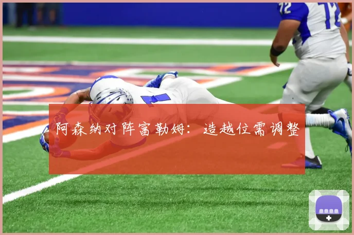 阿森纳对阵富勒姆：造越位需调整