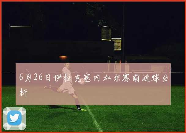 6月26日伊拉克塞内加尔赛前进球分析