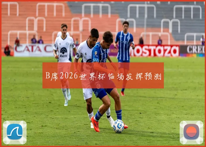 B席2026世界杯临场发挥预测