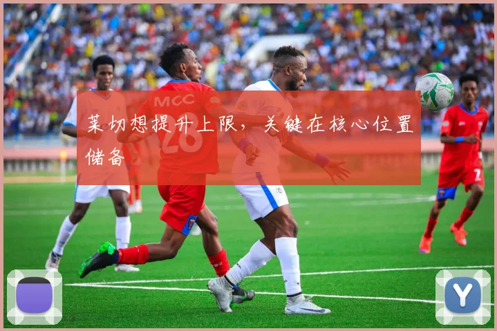 莱切想提升上限，关键在核心位置储备