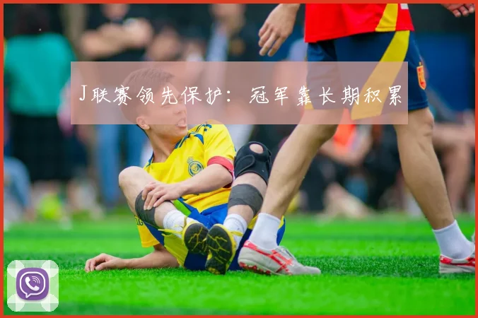 J联赛领先保护：冠军靠长期积累