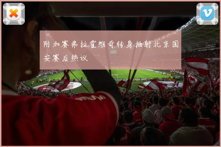 附加赛弗拉霍维奇转身抽射北京国安赛后热议